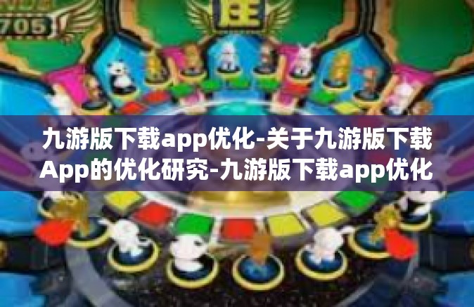 九游版下载app优化-关于九游版下载App的优化研究-九游版下载app优化
