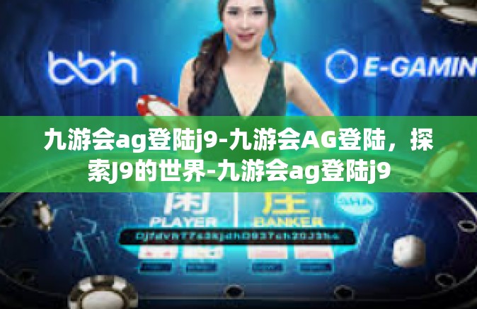 九游会ag登陆j9-九游会AG登陆，探索J9的世界-九游会ag登陆j9