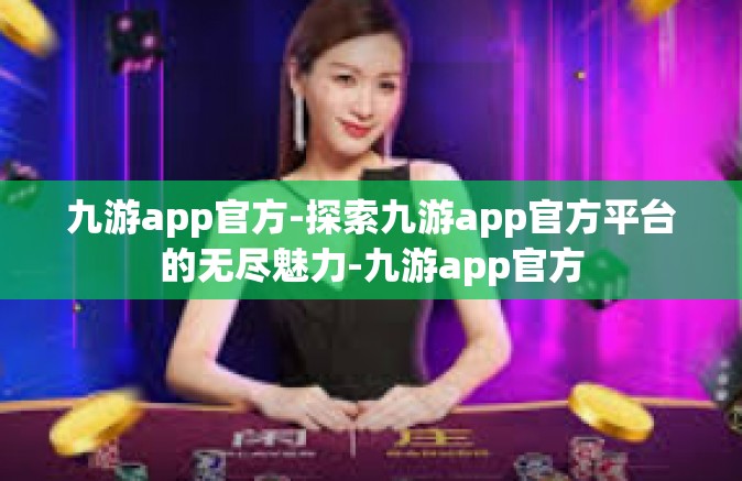 九游app官方-探索九游app官方平台的无尽魅力-九游app官方