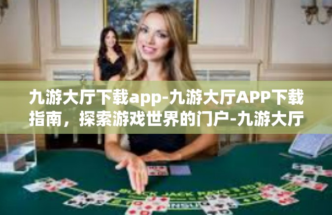 九游大厅下载app-九游大厅APP下载指南，探索游戏世界的门户-九游大厅下载app