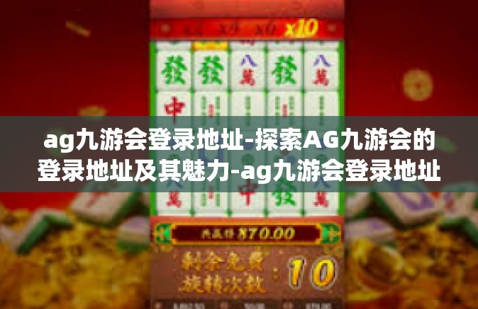 ag九游会登录地址-探索AG九游会的登录地址及其魅力-ag九游会登录地址