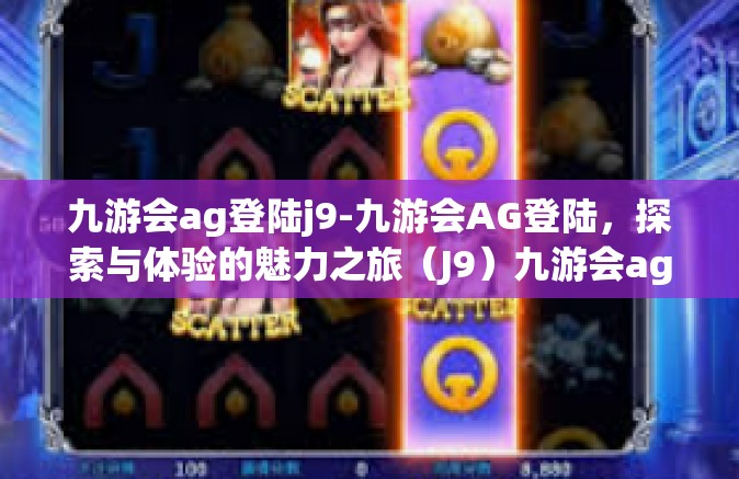 九游会ag登陆j9-九游会AG登陆,探索与体验的魅力之旅(J9)九游会ag登陆j9 九游会ag登陆j9-九游会AG登陆,探索与体验的魅力之旅(J9)九游会ag登陆j9