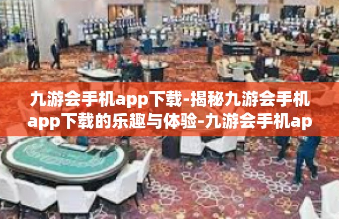 九游会手机app下载-揭秘九游会手机app下载的乐趣与体验-九游会手机app下载