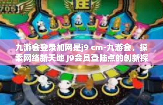九游会登录加网是j9 cm-九游会，探索网络新天地 J9会员登陆点的创新探索与挑战-九游会登录加网是j9 cm