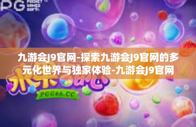 九游会J9官网-探索九游会J9官网的多元化世界与独家体验-九游会J9官网