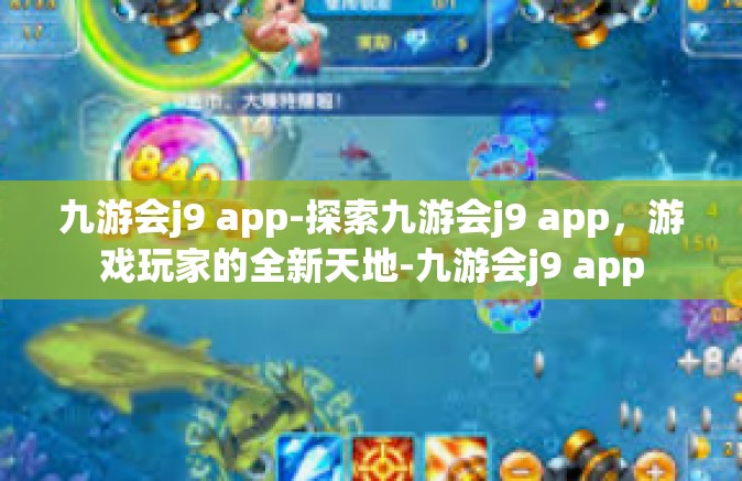 九游会j9 app-探索九游会j9 app，游戏玩家的全新天地-九游会j9 app
