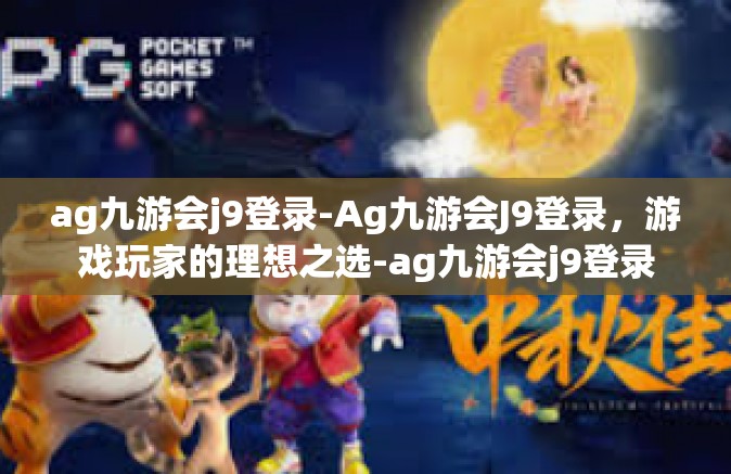 ag九游会j9登录-Ag九游会J9登录，游戏玩家的理想之选-ag九游会j9登录
