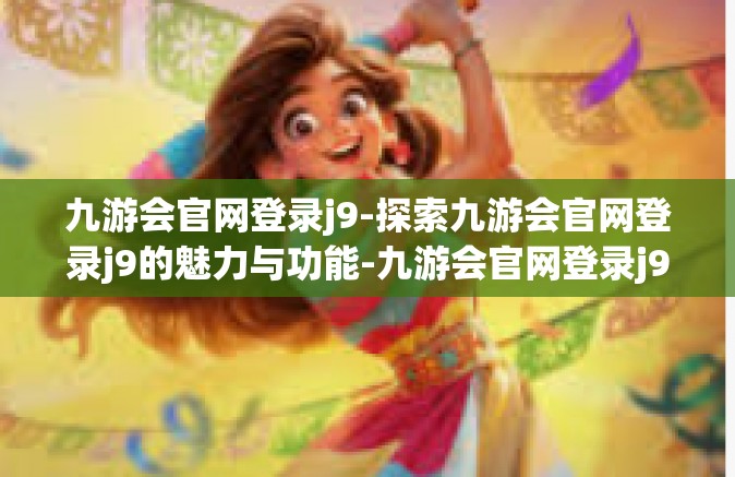 九游会官网登录j9-探索九游会官网登录j9的魅力与功能-九游会官网登录j9