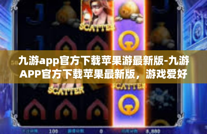 九游app官方下载苹果游最新版-九游APP官方下载苹果最新版，游戏爱好者的首选平台-九游app官方下载苹果游最新版
