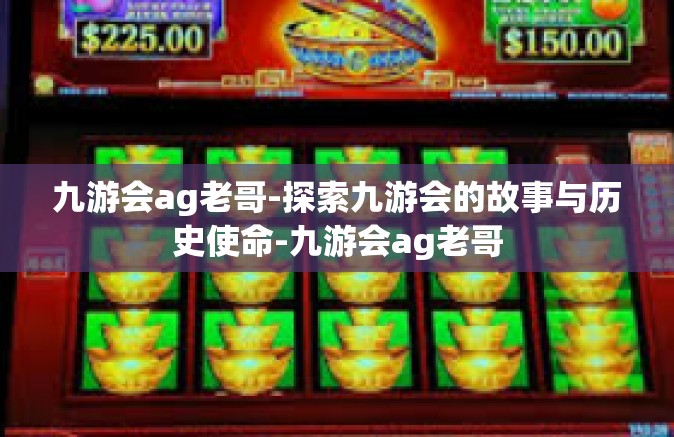 九游会ag老哥-探索九游会的故事与历史使命-九游会ag老哥