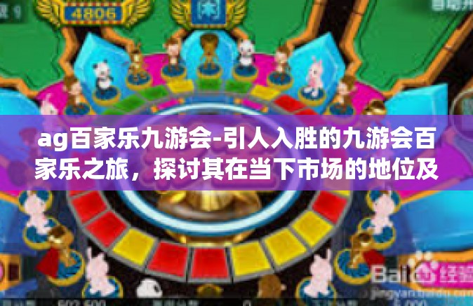 ag百家乐九游会-引人入胜的九游会百家乐之旅，探讨其在当下市场的地位及优势特色-ag百家乐九游会