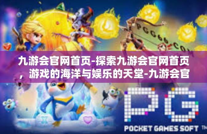 九游会官网首页-探索九游会官网首页，游戏的海洋与娱乐的天堂-九游会官网首页