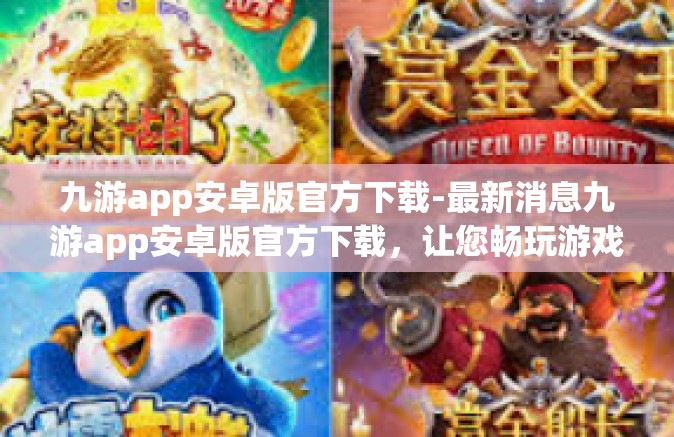 九游app安卓版官方下载-最新消息九游app安卓版官方下载，让您畅玩游戏无限可能-九游app安卓版官方下载