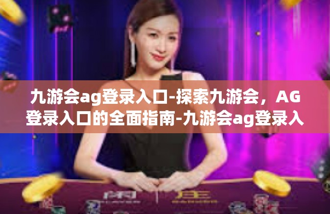 九游会ag登录入口-探索九游会，AG登录入口的全面指南-九游会ag登录入口