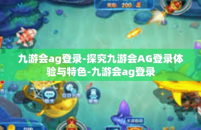 九游会ag登录-探究九游会AG登录体验与特色-九游会ag登录