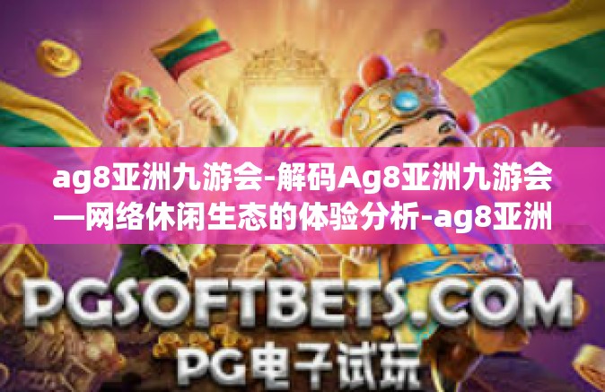 ag8亚洲九游会-解码Ag8亚洲九游会—网络休闲生态的体验分析-ag8亚洲九游会