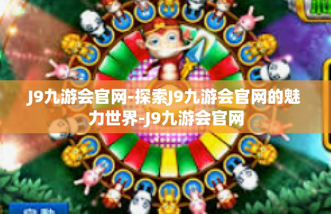 J9九游会官网-探索J9九游会官网的魅力世界-J9九游会官网