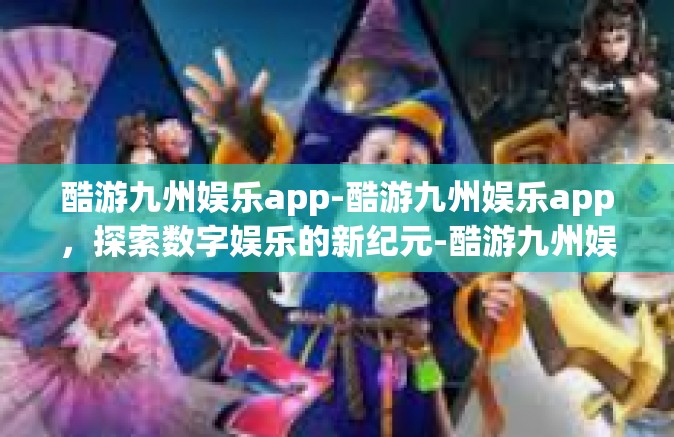 酷游九州娱乐app-酷游九州娱乐app，探索数字娱乐的新纪元-酷游九州娱乐app