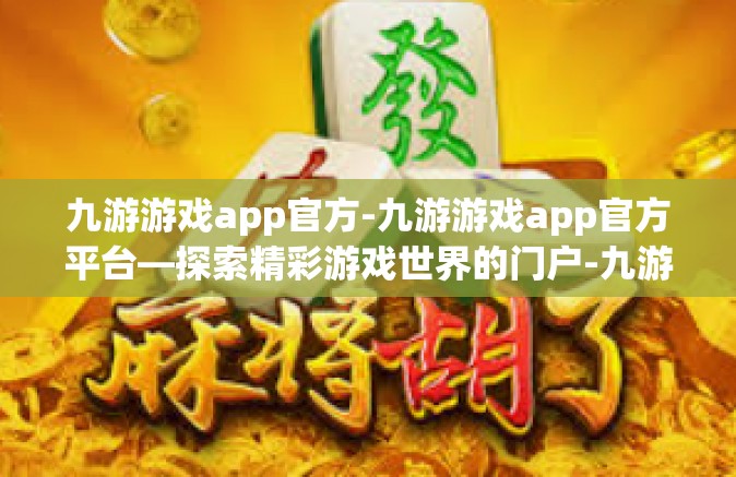 九游游戏app官方-九游游戏app官方平台—探索精彩游戏世界的门户-九游游戏app官方