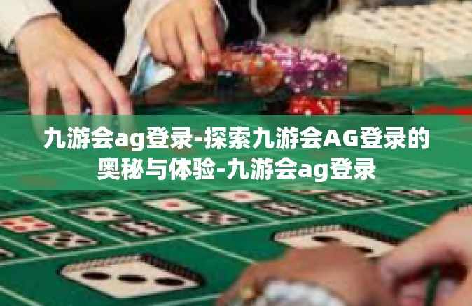 九游会ag登录-探索九游会AG登录的奥秘与体验-九游会ag登录