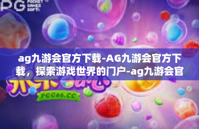 ag九游会官方下载-AG九游会官方下载，探索游戏世界的门户-ag九游会官方下载