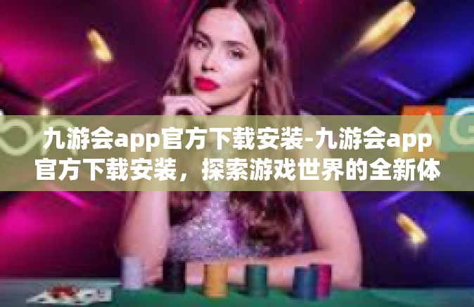 九游会app官方下载安装-九游会app官方下载安装，探索游戏世界的全新体验-九游会app官方下载安装