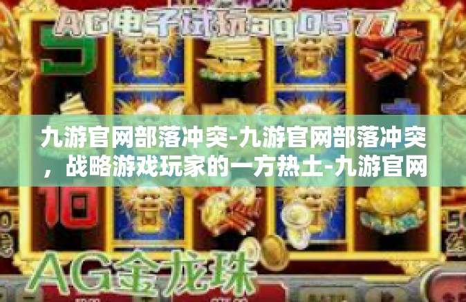 九游官网部落冲突-九游官网部落冲突，战略游戏玩家的一方热土-九游官网部落冲突
