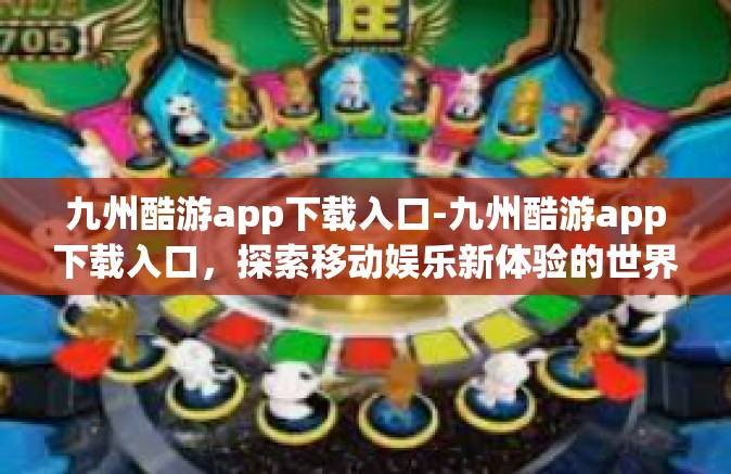 九州酷游app下载入口-九州酷游app下载入口，探索移动娱乐新体验的世界窗口-九州酷游app下载入口
