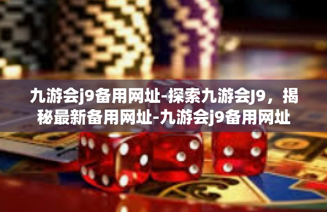 九游会j9备用网址-探索九游会J9，揭秘最新备用网址-九游会j9备用网址
