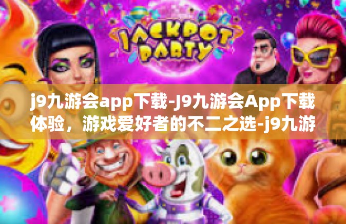 j9九游会app下载-J9九游会App下载体验，游戏爱好者的不二之选-j9九游会app下载