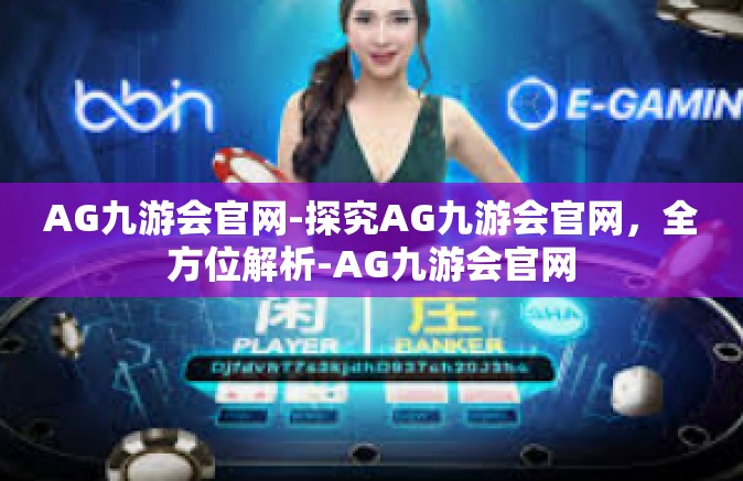 AG九游会官网-探究AG九游会官网，全方位解析-AG九游会官网