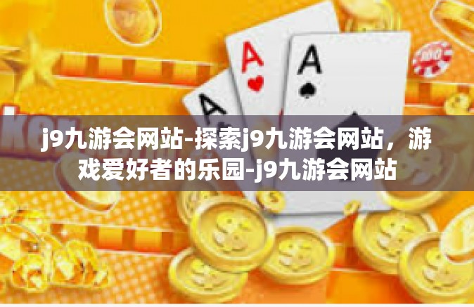j9九游会网站-探索j9九游会网站，游戏爱好者的乐园-j9九游会网站