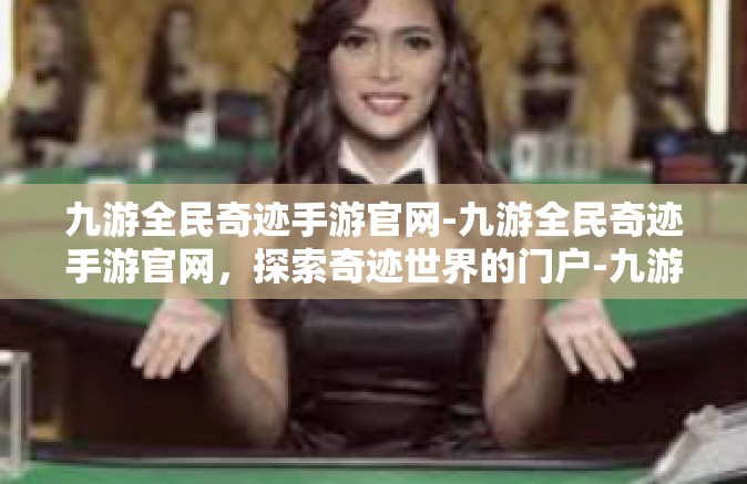 九游全民奇迹手游官网-九游全民奇迹手游官网，探索奇迹世界的门户-九游全民奇迹手游官网