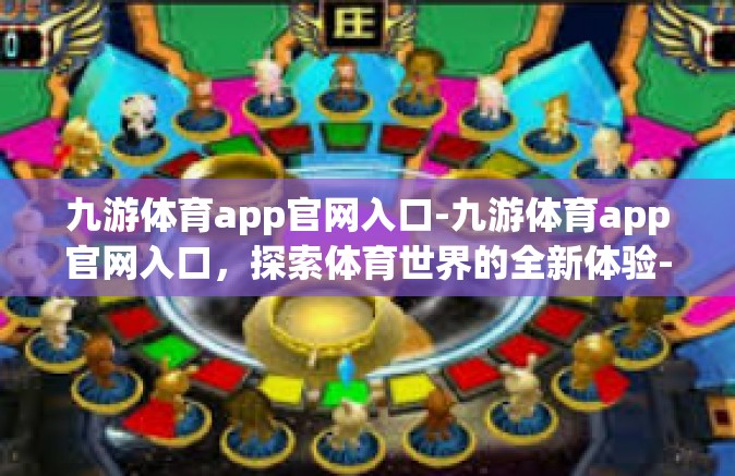 九游体育app官网入口-九游体育app官网入口，探索体育世界的全新体验-九游体育app官网入口