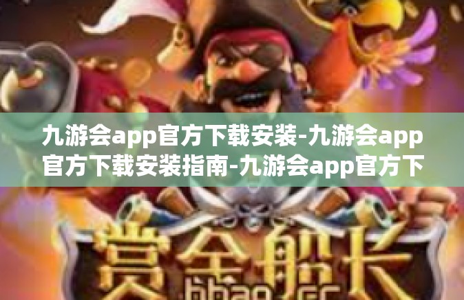 九游会app官方下载安装-九游会app官方下载安装指南-九游会app官方下载安装