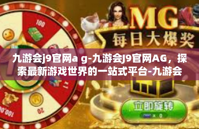九游会j9官网a g-九游会J9官网AG，探索最新游戏世界的一站式平台-九游会j9官网a g