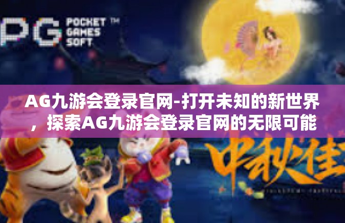 AG九游会登录官网-打开未知的新世界，探索AG九游会登录官网的无限可能-AG九游会登录官网