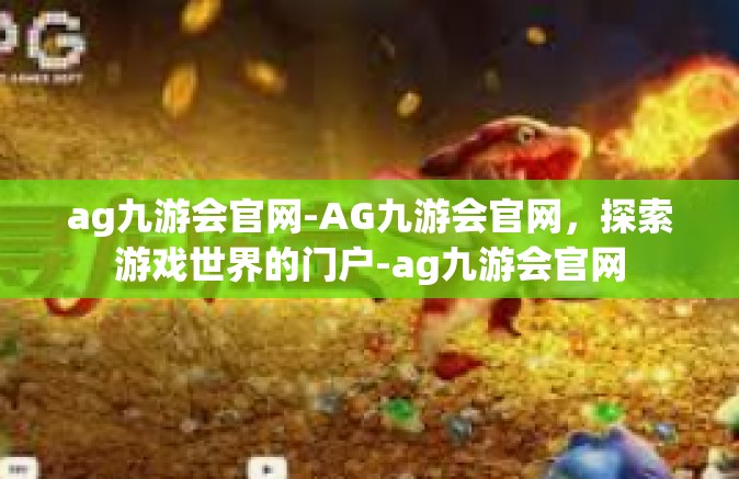 ag九游会官网-AG九游会官网，探索游戏世界的门户-ag九游会官网