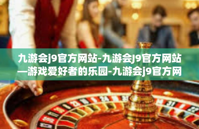 九游会j9官方网站-九游会J9官方网站—游戏爱好者的乐园-九游会j9官方网站