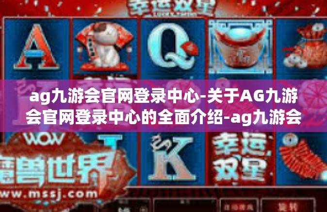 ag九游会官网登录中心-关于AG九游会官网登录中心的全面介绍-ag九游会官网登录中心