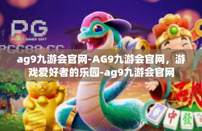 ag9九游会官网-AG9九游会官网，游戏爱好者的乐园-ag9九游会官网