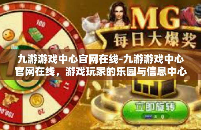 九游游戏中心官网在线-九游游戏中心官网在线，游戏玩家的乐园与信息中心-九游游戏中心官网在线