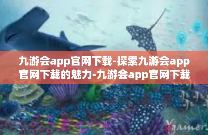 九游会app官网下载-探索九游会app官网下载的魅力-九游会app官网下载