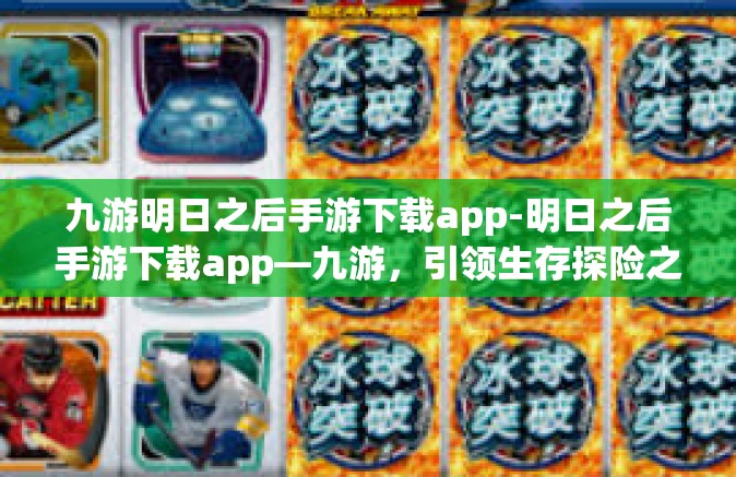 九游明日之后手游下载app-明日之后手游下载app—九游，引领生存探险之旅-九游明日之后手游下载app