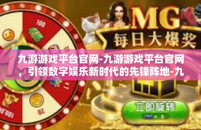九游游戏平台官网-九游游戏平台官网，引领数字娱乐新时代的先锋阵地-九游游戏平台官网
