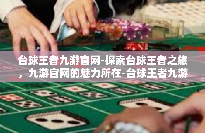 台球王者九游官网-探索台球王者之旅，九游官网的魅力所在-台球王者九游官网