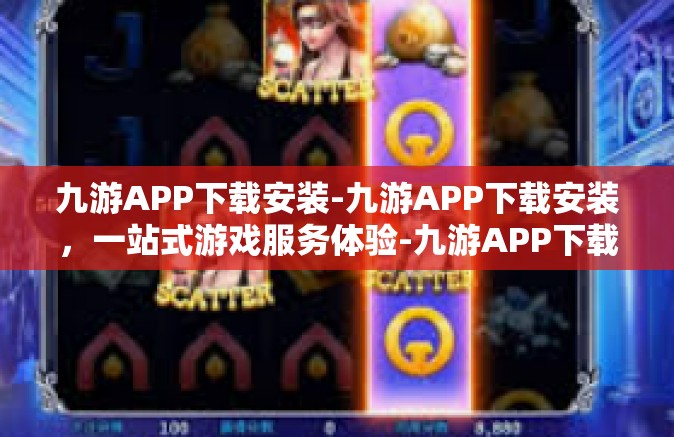 九游APP下载安装-九游APP下载安装，一站式游戏服务体验-九游APP下载安装