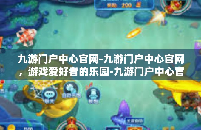 九游门户中心官网-九游门户中心官网，游戏爱好者的乐园-九游门户中心官网