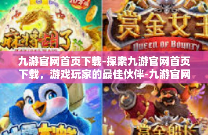 九游官网首页下载-探索九游官网首页下载，游戏玩家的最佳伙伴-九游官网首页下载