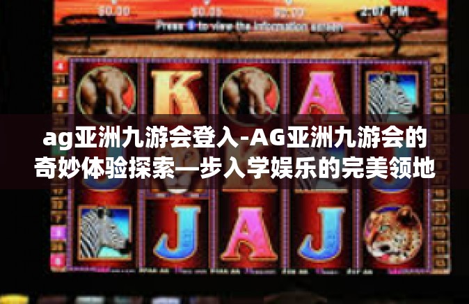 ag亚洲九游会登入-AG亚洲九游会的奇妙体验探索—步入学娱乐的完美领地-ag亚洲九游会登入